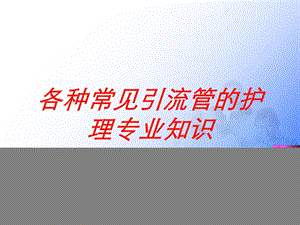 各种常见引流管的护理专业知识培训课件.ppt