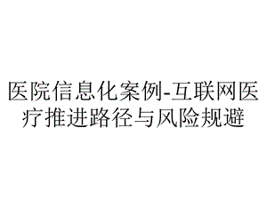 医院信息化案例互联网医疗推进路径与风险规避.pptx