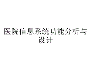 医院信息系统功能分析与设计.pptx