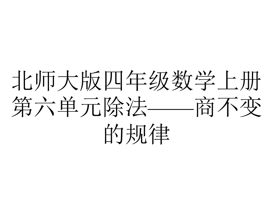 北师大版四年级数学上册第六单元除法——商不变的规律.pptx_第1页