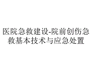 医院急救建设院前创伤急救基本技术与应急处置.ppt