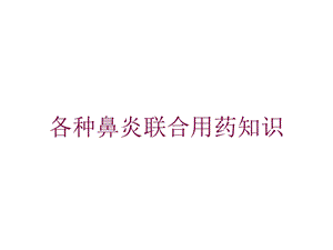 各种鼻炎联合用药知识培训课件.ppt