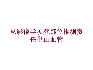 从影像学梗死部位推测责任供血血管培训课件.ppt