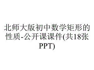 北师大版初中数学矩形的性质公开课课件(共18张PPT).ppt