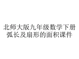 北师大版九年级数学下册弧长及扇形的面积课件.pptx