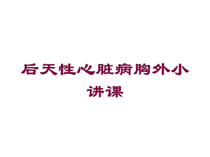 后天性心脏病胸外小讲课培训课件.ppt