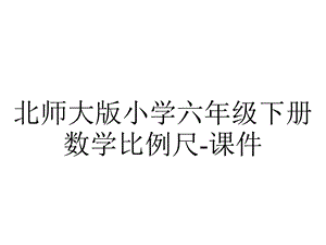 北师大版小学六年级下册数学比例尺课件.ppt