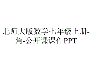 北师大版数学七年级上册角公开课课件PPT.ppt