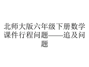 北师大版六年级下册数学课件行程问题——追及问题.ppt