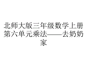 北师大版三年级数学上册第六单元乘法——去奶奶家.ppt