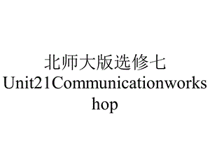 北师大版选修七Unit21Communicationworkshop.pptx