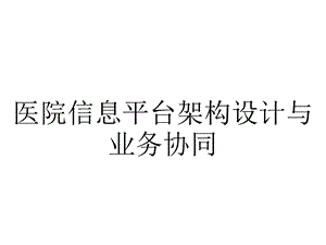 医院信息平台架构设计与业务协同.pptx