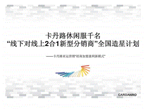 卡丹路休闲服千名“线下对线上2合1新型分销商”全国造星计划——卡丹路亚运营销“招商加盟盈利新模式”精课件.ppt