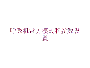 呼吸机常见模式和参数设置培训课件.ppt