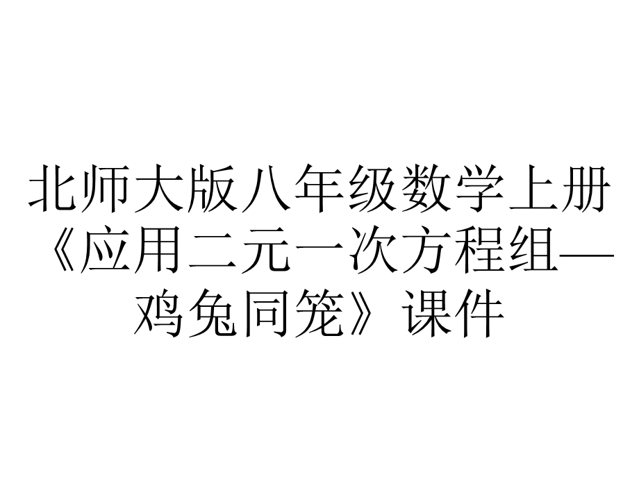 北师大版八年级数学上册《应用二元一次方程组—鸡兔同笼》课件.pptx_第1页