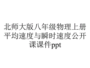 北师大版八年级物理上册平均速度与瞬时速度公开课课件ppt.ppt