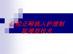 口腔正畸病人护理制取模型技术培训课件.ppt