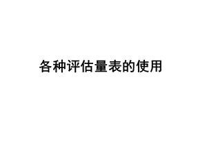 各种评估量表的使用课件.ppt