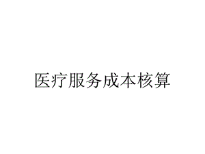 医疗服务成本核算.ppt