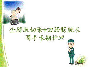 全膀胱切除+回肠膀胱术围手术期护理ppt课件.ppt