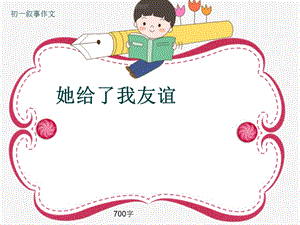 初一叙事作文《她给了我友谊》700字(ppt)课件.pptx