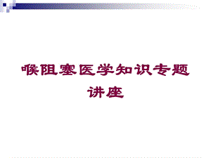 喉阻塞医学知识专题讲座培训课件.ppt