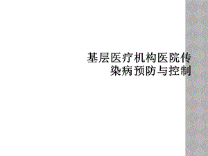 基层医疗机构医院传染病预防与控制课件.ppt