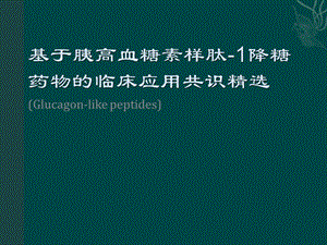 基于胰高血糖素样肽1降糖药物临床应用共识精选ppt课件.ppt