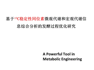 基于13C稳定性同位素微观代谢和宏观代谢信息综合分析的发酵过程优化研究课件.ppt