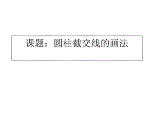 圆柱的截交线的画法ppt课件.ppt