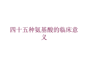 四十五种氨基酸的临床意义培训课件.ppt