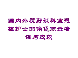 国内外视野谈科室感控护士的角色职责培训与成效培训课件.ppt