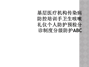 基层医疗机构传染病防控培训手卫生咳嗽礼仪个人防护预检分诊制度分级防护ABC课件.ppt