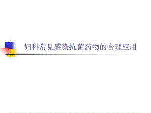 妇科常见感染抗菌药物的合理应用ppt课件.ppt