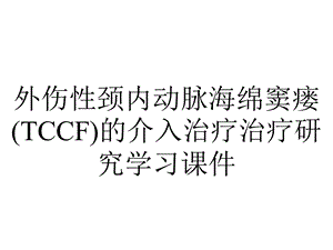 外伤性颈内动脉海绵窦瘘(TCCF)的介入治疗治疗研究学习课件.ppt