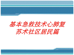 基本急救技术心肺复苏术社区居民篇培训课件.ppt