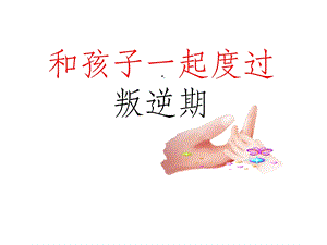 和孩子一起度过叛逆期课件.ppt