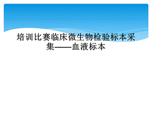 培训比赛临床微生物检验标本采集——血液标本课件.ppt