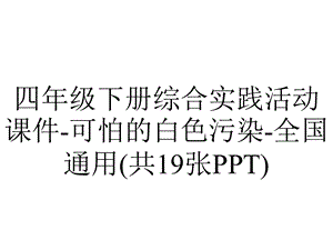 四年级下册综合实践活动课件可怕的白色污染全国通用(共19张PPT).pptx