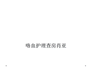 咯血护理查房肖亚课件.ppt