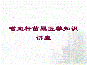 嗜血杆菌属医学知识讲座培训课件.ppt