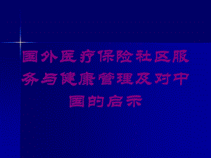 国外医疗保险社区服务与健康管理及对中国的启示培训课件.ppt