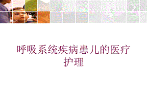 呼吸系统疾病患儿的医疗护理培训课件.ppt