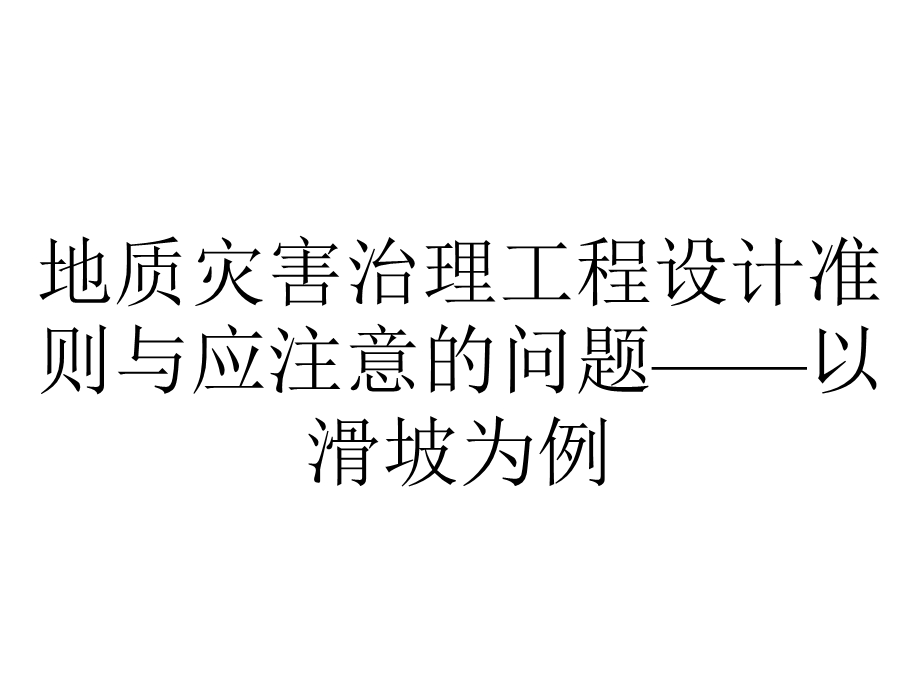 地质灾害治理工程设计准则与应注意的问题——以滑坡为例.ppt_第1页