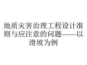 地质灾害治理工程设计准则与应注意的问题——以滑坡为例.ppt