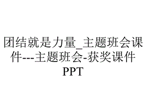 团结就是力量 主题班会课件主题班会获奖课件PPT.ppt