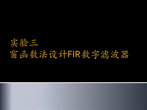 实验三窗函数法设计FIR数字滤波器ppt课件.ppt