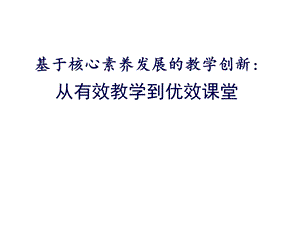 基于核心素养发展的教学创新：从有效教学到优效课堂课件.pptx