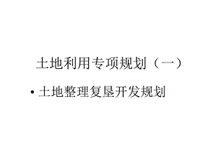 土地利用专项规划(一)土地整理复垦开发规划课件.ppt