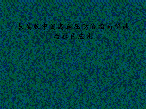 基层版中国高血压防治指南解读与社区应用课件.ppt